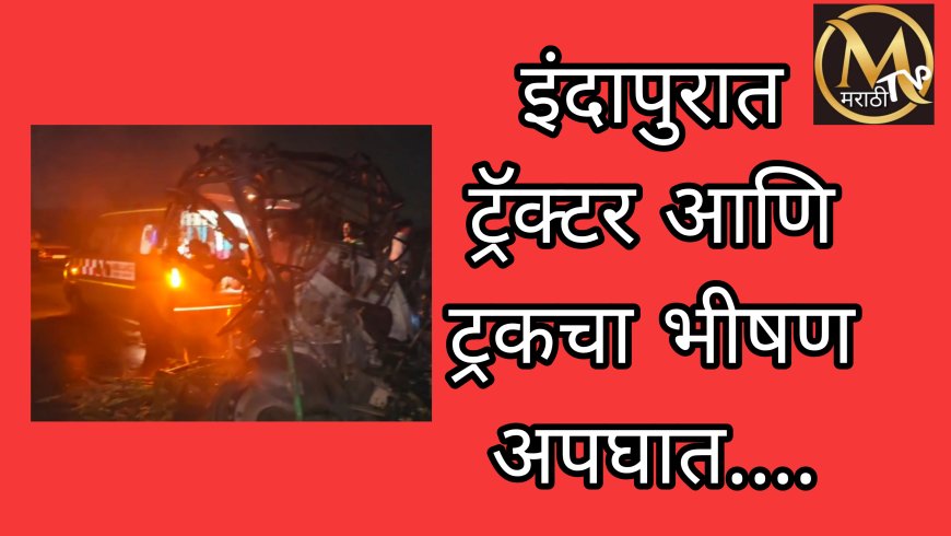इंदापुरात ट्रॅक्टर आणि ट्रकचा भीषण अपघात..