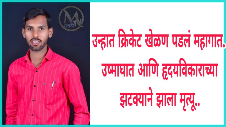 भर उन्हात क्रिकेट खेळणं युवकाच्या आलं अंगलट; उष्माघात आणि हृदयविकाराच्या तीव्र झटक्याने झाला मृत्यु